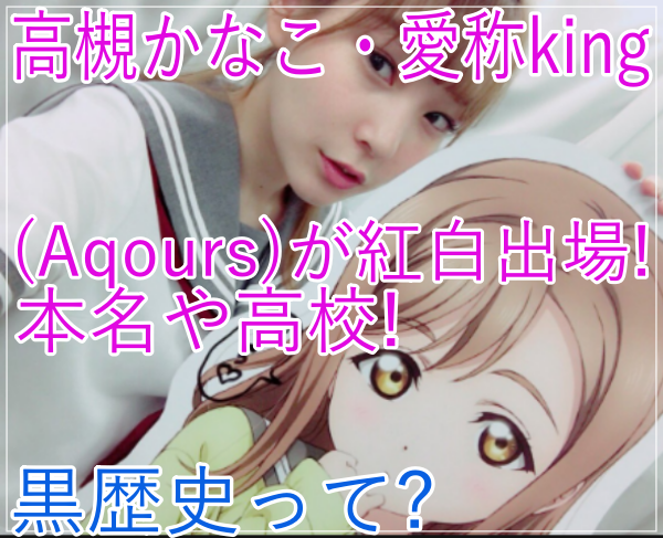 eye_高槻かなこ愛称king(Aqours)が紅白出場！本名や高校！黒歴史って？