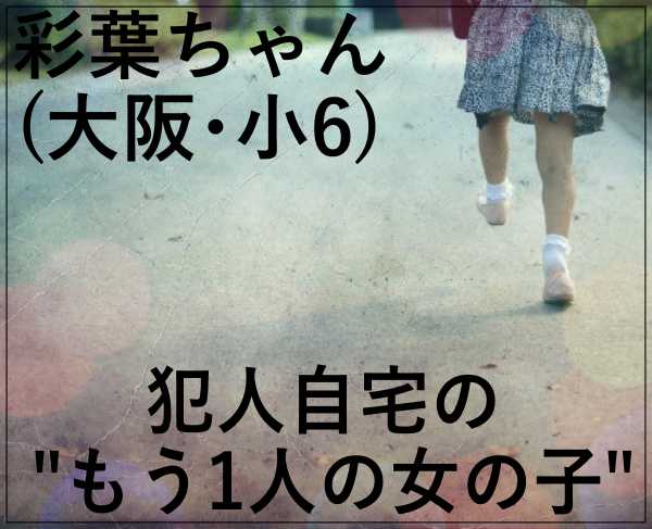 eye_彩葉ちゃん(大阪･小6) の犯人自宅の｢もう1人の女の子｣連続少女誘拐？